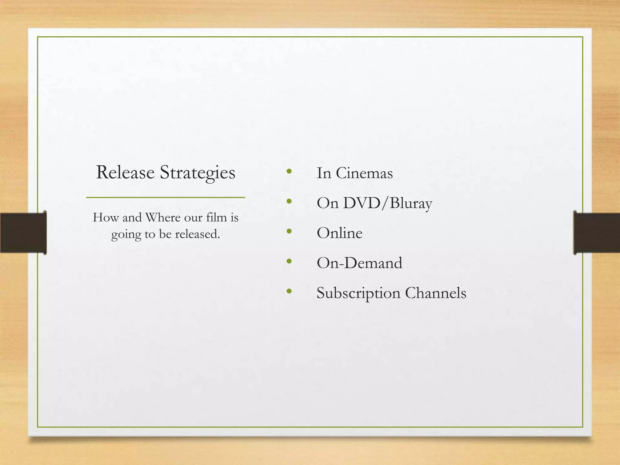 Release Strategies          •   In Cinemas
                            •   On DVD/Bluray
How and Where our film is
  going to be released.     •   Online
                            •   On-Demand
                            •   Subscription Channels
 