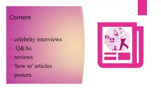 Content
celebrity interviews
 Q&As
reviews
'how to' articles
posters
 