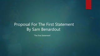 Proposal For The First Statement
By Sam Benardout
‘The First Statement’
 