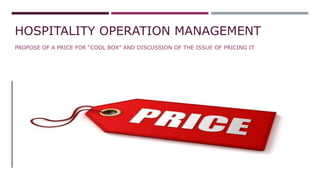 HOSPITALITY OPERATION MANAGEMENT
PROPOSE OF A PRICE FOR “COOL BOX” AND DISCUSSION OF THE ISSUE OF PRICING IT
 