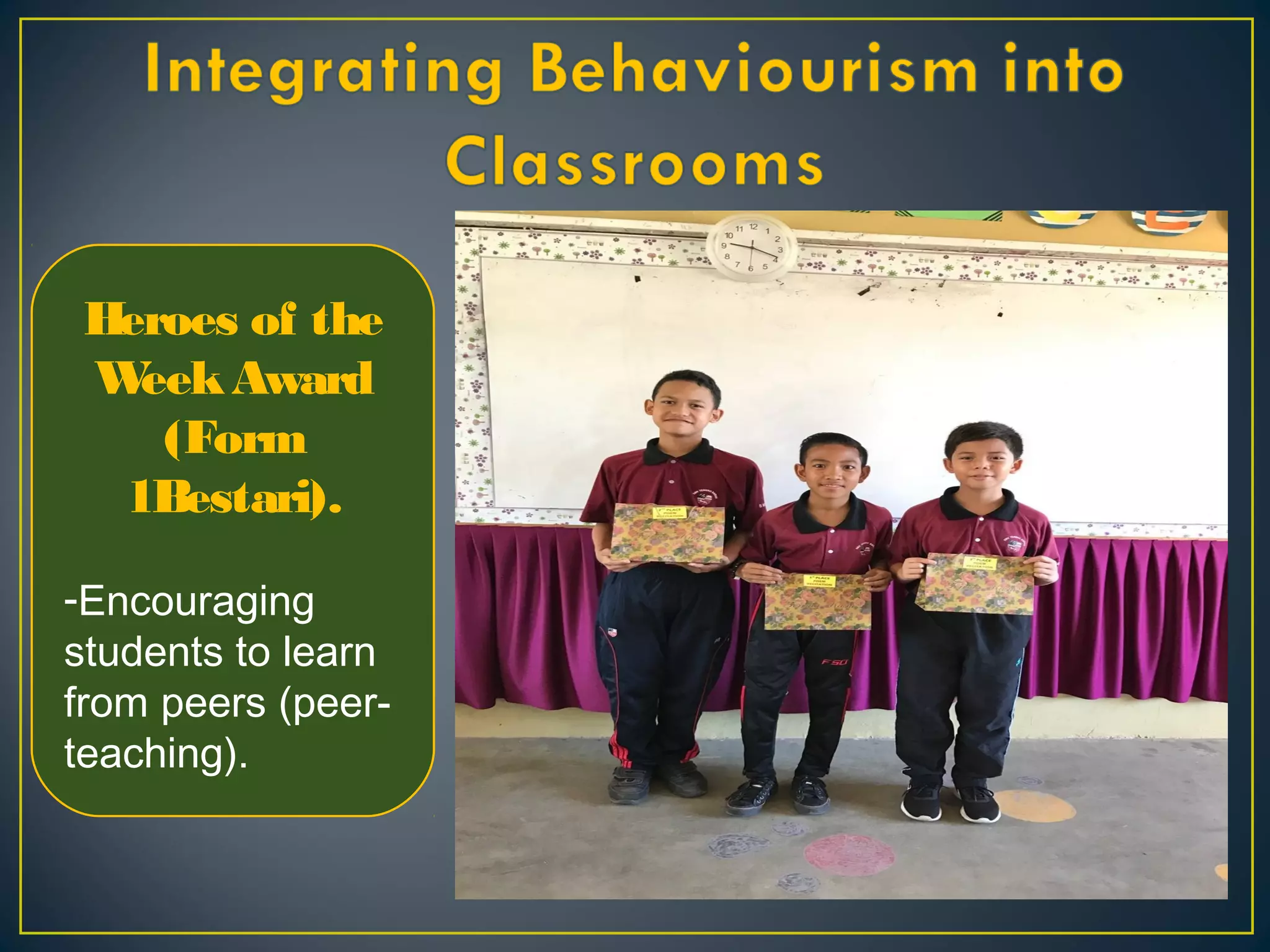 Heroes of the
WeekAward
(Form
1Bestari).
-Encouraging
students to learn
from peers (peer-
teaching).
 