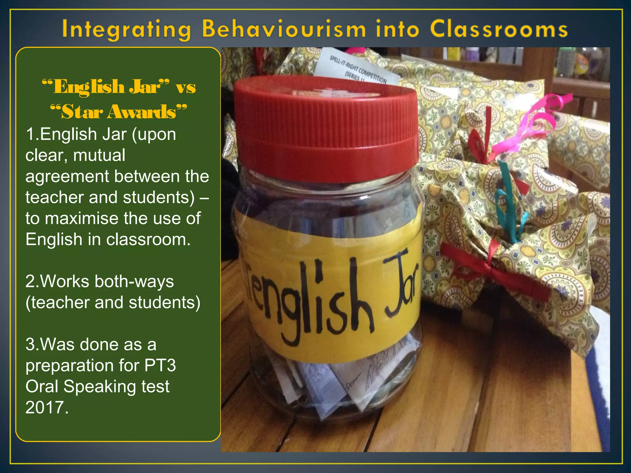 “English Jar” vs
“StarAwards”
1.English Jar (upon
clear, mutual
agreement between the
teacher and students) –
to maximise the use of
English in classroom.
2.Works both-ways
(teacher and students)
3.Was done as a
preparation for PT3
Oral Speaking test
2017.
 