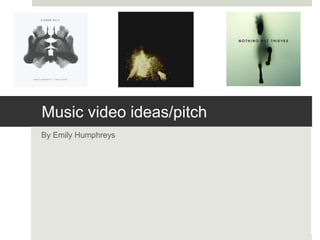 Music video ideas/pitch
By Emily Humphreys
 