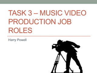 TASK 3 – MUSIC VIDEO
PRODUCTION JOB
ROLES
Harry Powell
 