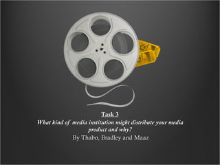 Task 3 What kind of media institution might distribute your media product and why? By Thabo, Bradley and Maaz 