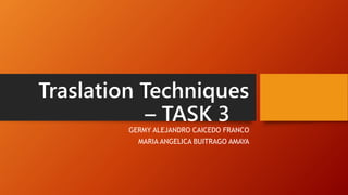 Traslation Techniques
– TASK 3
GERMY ALEJANDRO CAICEDO FRANCO
MARIA ANGELICA BUITRAGO AMAYA
 