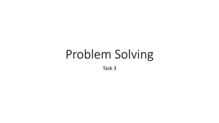 Problem Solving
Task 3
 