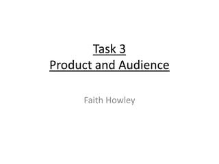 Task 3
Product and Audience
Faith Howley
 
