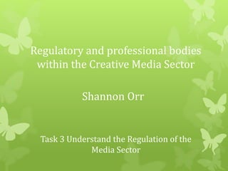 Regulatory and professional bodies
within the Creative Media Sector
Shannon Orr
Task 3 Understand the Regulation of the
Media Sector
 