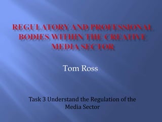 Tom Ross
Task 3 Understand the Regulation of the
Media Sector
 