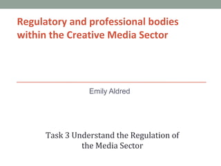 Regulatory and professional bodies
within the Creative Media Sector
Emily Aldred
Task 3 Understand the Regulation of
the Media Sector
 