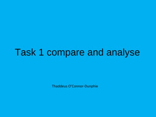 Task 1 compare and analyse
Thaddeus O’Connor-Dunphie
 
