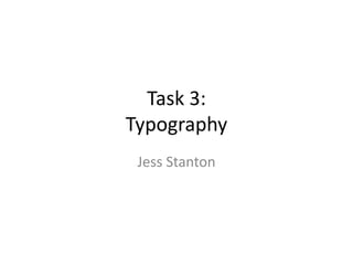 Task 3:
Typography
Jess Stanton
 