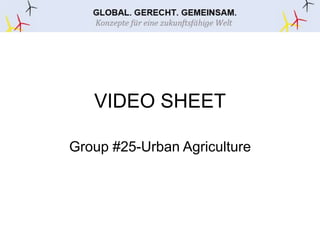 VIDEO SHEET
Group #25-Urban Agriculture
 