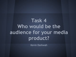 Task 4
   Who would be the
audience for your media
       product?
        Kevin Darkwah
 