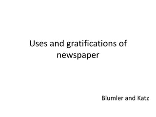 Uses and gratifications of
newspaper
Blumler and Katz
 