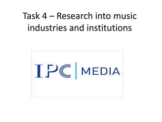 Task 4 – Research into music
industries and institutions

 