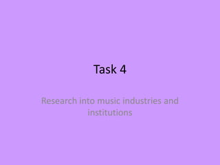 Task 4
Research into music industries and
institutions

 