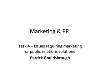 Marketing & PR
Task 4 – Issues requiring marketing
or public relations solutions
Patrick Gouldsbrough
 