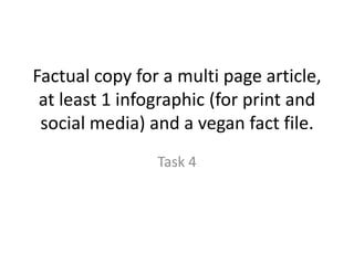 Factual copy for a multi page article,
at least 1 infographic (for print and
social media) and a vegan fact file.
Task 4
 