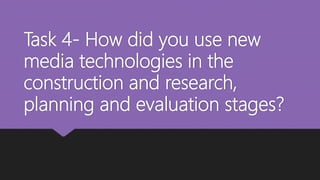 Task 4- How did you use new
media technologies in the
construction and research,
planning and evaluation stages?
 