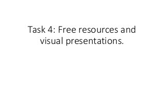 Task 4: Free resources and
visual presentations.
 