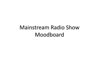 Mainstream Radio Show
Moodboard
 