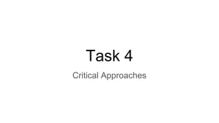 Task 4
Critical Approaches
 