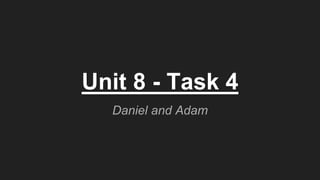 Unit 8 - Task 4
Daniel and Adam
 