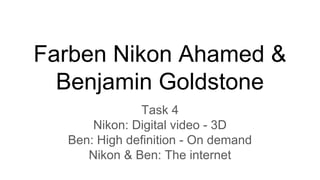 Farben Nikon Ahamed &
Benjamin Goldstone
Task 4
Nikon: Digital video - 3D
Ben: High definition - On demand
Nikon & Ben: The internet
 