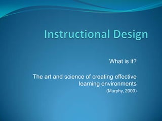 What is it?

The art and science of creating effective
                 learning environments
                             (Murphy, 2000)
 