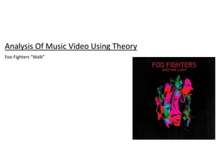 Analysis Of Music Video Using Theory
Foo Fighters “Walk”
 