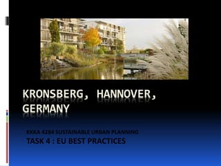 KRONSBERG, HANNOVER,
GERMANY
KKKA 4284 SUSTAINABLE URBAN PLANNING
TASK 4 : EU BEST PRACTICES
 
