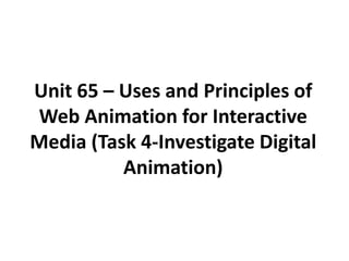 Unit 65 – Uses and Principles of
Web Animation for Interactive
Media (Task 4-Investigate Digital
          Animation)
 