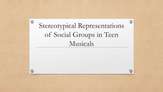 Stereotypical Representations
of Social Groups in Teen
Musicals
 