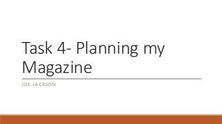 Task 4- Planning my 
Magazine 
JOE JACKSON 
 
