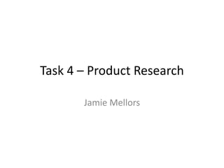 Task 4 – Product Research
Jamie Mellors
 