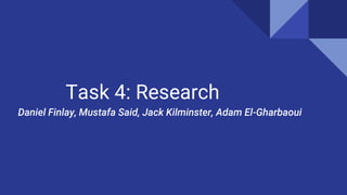 Task 4: Research
Daniel Finlay, Mustafa Said, Jack Kilminster, Adam El-Gharbaoui
 