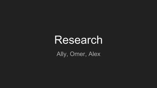Research
Ally, Omer, Alex
 