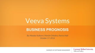 Veeva Systems
BUSINESS PROGNOSIS
By: Mandar Kulkarni, Manish Chhabra, Patrice Hall
October 17, 2016
ELEMENTS OF SOFTWARE MANAGEMENT
 