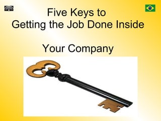 Five Keys to  Getting the Job Done Inside  Your Company 