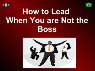 How to Lead  When You are Not the Boss 