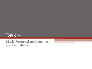 Task 4
Music Research into Industries
and Institutions
 