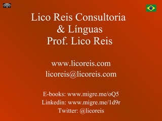 Lico Reis Consultoria  & Línguas Prof. Lico Reis www.licoreis.com [email_address] E-books: www.migre.me/oQ5 Linkedin: www.migre.me/1d9r Twitter: @licoreis 