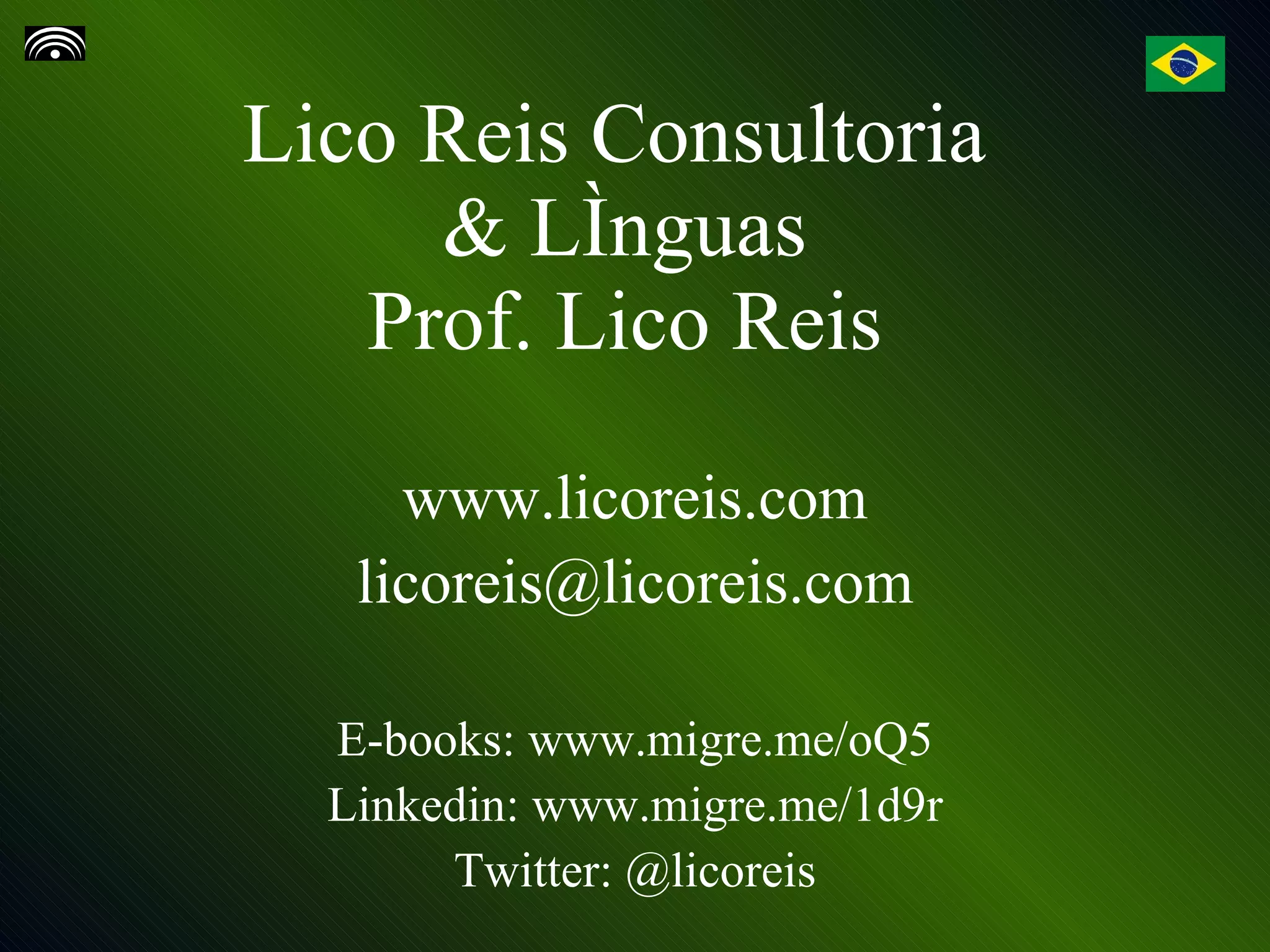Lico Reis Consultoria  & Línguas Prof. Lico Reis www.licoreis.com [email_address] E-books: www.migre.me/oQ5 Linkedin: www.migre.me/1d9r Twitter: @licoreis 