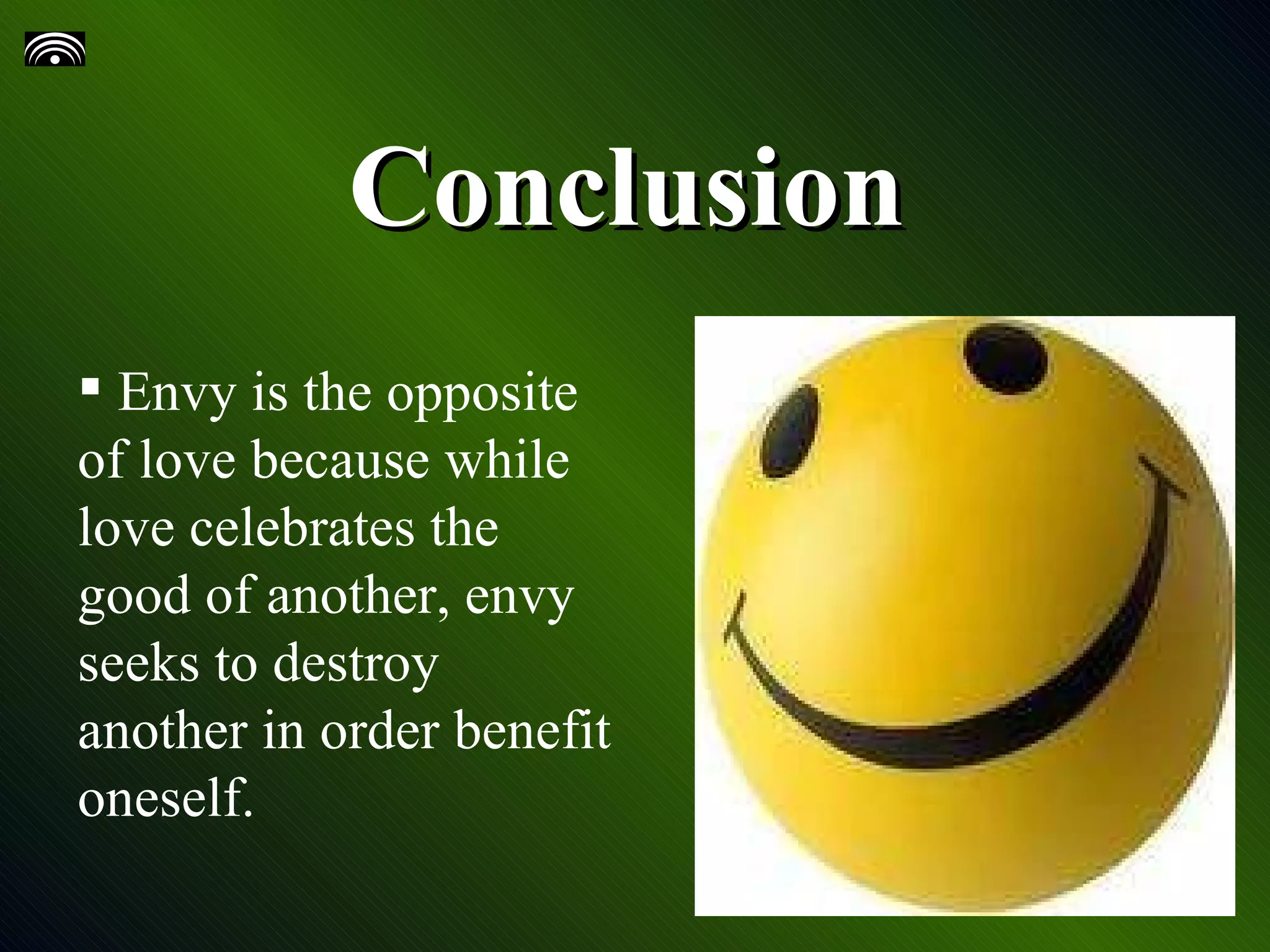 Conclusion Envy is the opposite of love because while love celebrates the good of another, envy seeks to destroy another in order benefit oneself.