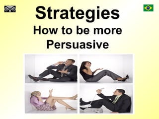 Strategies
How to be more
Persuasive
 