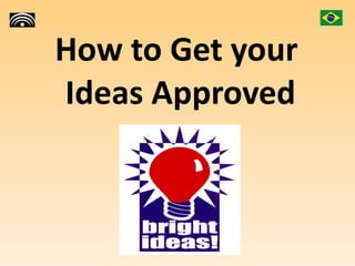 How to Get your  Ideas Approved 