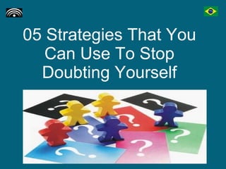 05 Strategies That You Can Use To Stop Doubting Yourself 