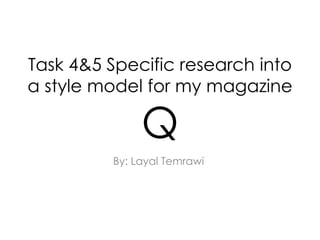 Task 4&5 Specific research into
a style model for my magazine

               Q
          By: Layal Temrawi
 